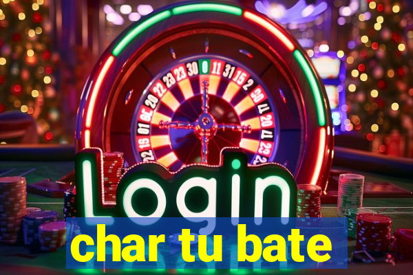 char tu bate